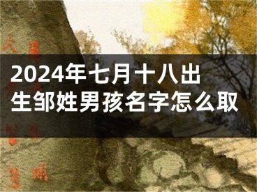 2024年七月十八出生邹姓男孩名字怎么取