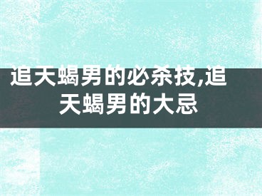 追天蝎男的必杀技,追天蝎男的大忌