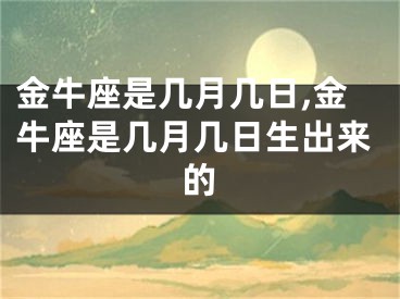 金牛座是几月几日,金牛座是几月几日生出来的