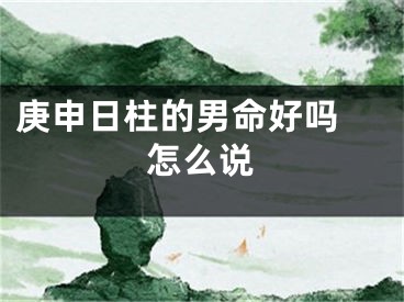 庚申日柱的男命好吗 怎么说