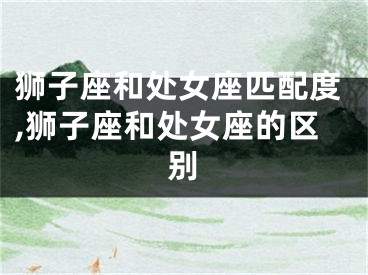 狮子座和处女座匹配度,狮子座和处女座的区别
