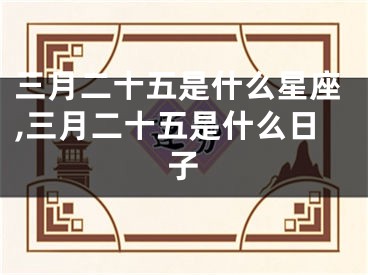 三月二十五是什么星座,三月二十五是什么日子