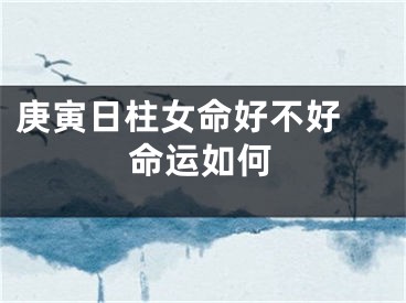 庚寅日柱女命好不好 命运如何