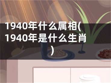 1940年什么属相(1940年是什么生肖)