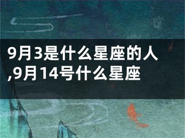 9月3是什么星座的人,9月14号什么星座