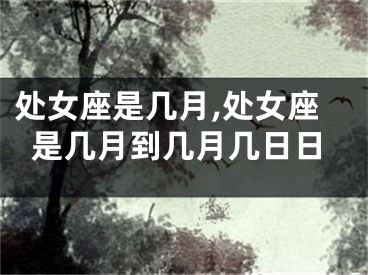 处女座是几月,处女座是几月到几月几日日