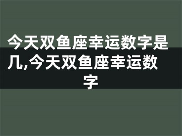 今天双鱼座幸运数字是几,今天双鱼座幸运数字