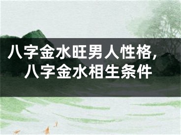 八字金水旺男人性格,八字金水相生条件