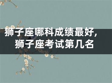 狮子座哪科成绩最好,狮子座考试第几名