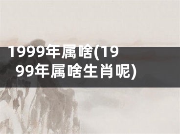 1999年属啥(1999年属啥生肖呢)