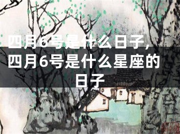 四月6号是什么日子,四月6号是什么星座的日子