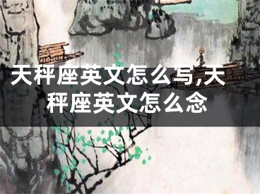 天秤座英文怎么写,天秤座英文怎么念