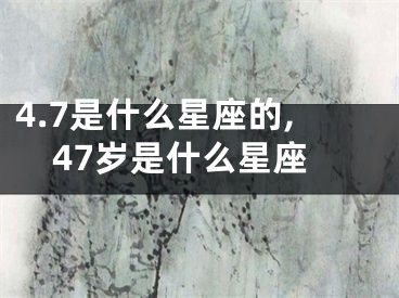 4.7是什么星座的,47岁是什么星座