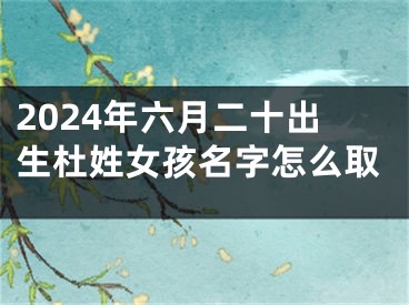 2024年六月二十出生杜姓女孩名字怎么取