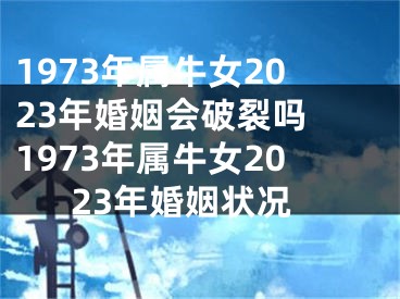 1973年属牛女2023年婚姻会破裂吗 1973年属牛女2023年婚姻状况