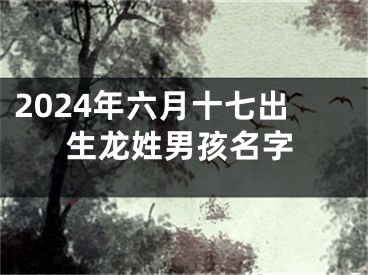 2024年六月十七出生龙姓男孩名字