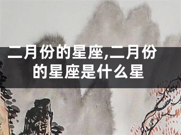 二月份的星座,二月份的星座是什么星