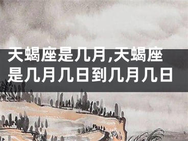 天蝎座是几月,天蝎座是几月几日到几月几日