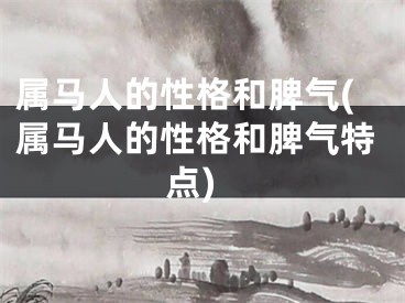 属马人的性格和脾气(属马人的性格和脾气特点)