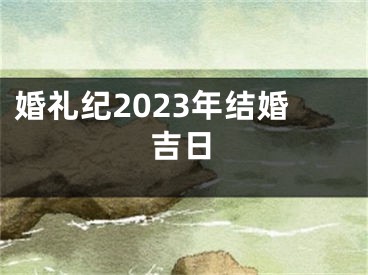 婚礼纪2023年结婚吉日
