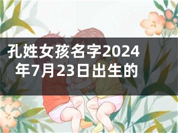 孔姓女孩名字2024年7月23日出生的