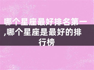 哪个星座最好排名第一,哪个星座是最好的排行榜