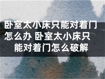 卧室太小床只能对着门怎么办 卧室太小床只能对着门怎么破解