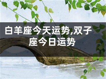 白羊座今天运势,双子座今日运势