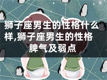 狮子座男生的性格什么样,狮子座男生的性格脾气及弱点