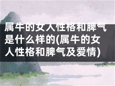 属牛的女人性格和脾气是什么样的(属牛的女人性格和脾气及爱情)