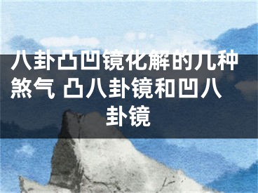 八卦凸凹镜化解的几种煞气 凸八卦镜和凹八卦镜