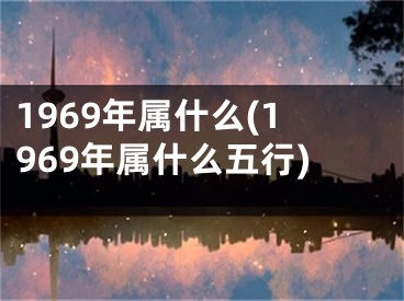 1969年属什么(1969年属什么五行)