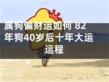 属狗偏财运如何 82年狗40岁后十年大运运程