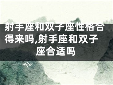 射手座和双子座性格合得来吗,射手座和双子座合适吗