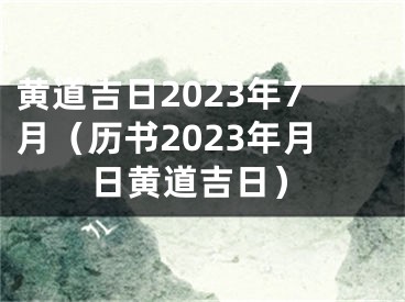 黄道吉日2023年7月（历书2023年月日黄道吉日）