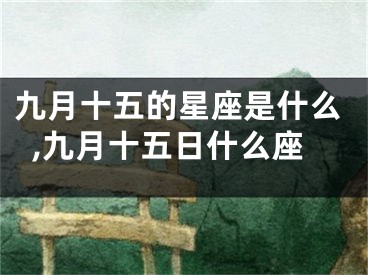 九月十五的星座是什么,九月十五日什么座