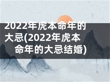 2022年虎本命年的大忌(2022年虎本命年的大忌结婚)