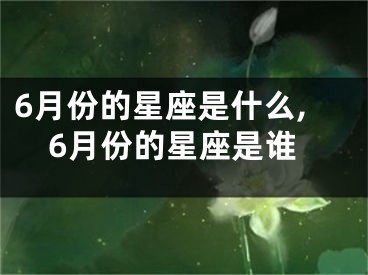 6月份的星座是什么,6月份的星座是谁