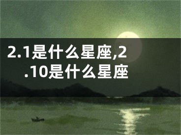 2.1是什么星座,2.10是什么星座
