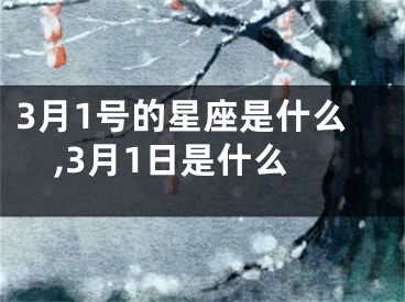 3月1号的星座是什么,3月1日是什么