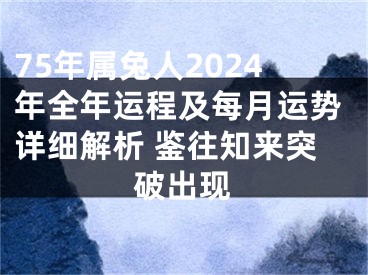 75年属兔人2024年全年运程及每月运势详细解析 鉴往知来突破出现
