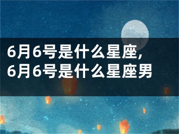 6月6号是什么星座,6月6号是什么星座男