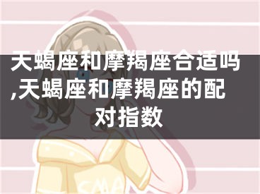 天蝎座和摩羯座合适吗,天蝎座和摩羯座的配对指数