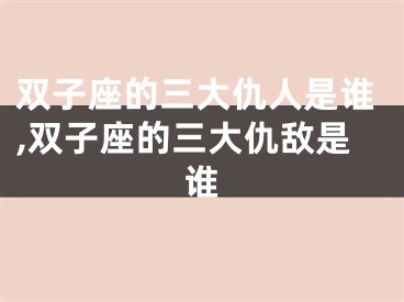双子座的三大仇人是谁,双子座的三大仇敌是谁