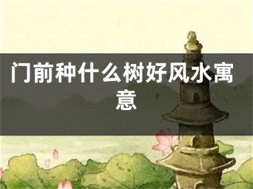 门前种什么树好风水寓意