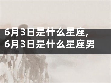 6月3日是什么星座,6月3日是什么星座男