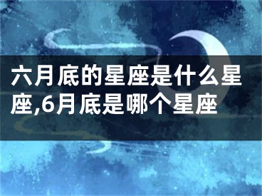 六月底的星座是什么星座,6月底是哪个星座
