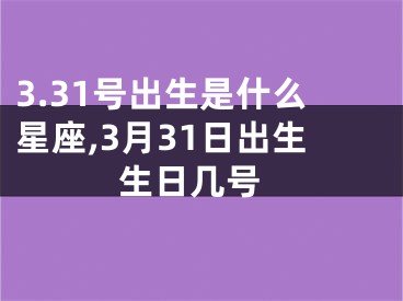 3.31号出生是什么星座,3月31日出生 生日几号