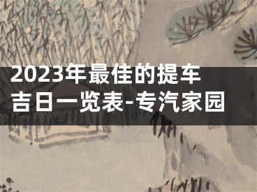 2023年最佳的提车吉日一览表-专汽家园