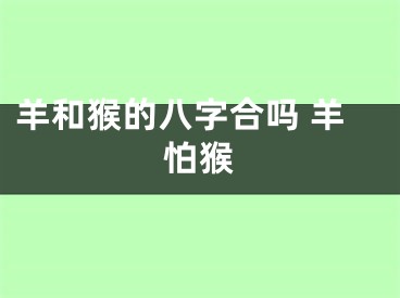 羊和猴的八字合吗 羊怕猴